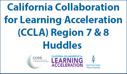 California Collaboration for Learning Acceleration (CCLA) Region 7 & 8 Huddles