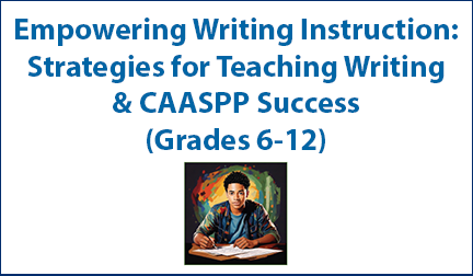 Empowering Writing Instruction: Strategies for Teaching Writing & CAASPP Success