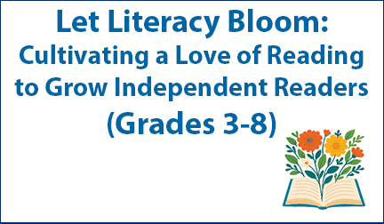 Let Literacy Bloom: Cultivating a Love of Reading to Grow Independent Readers (Grades 3-8)